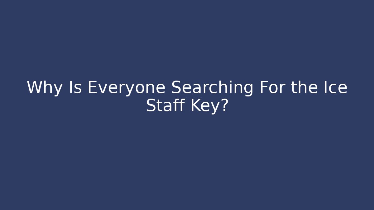 Why Is Everyone Searching For the Ice Staff Key?