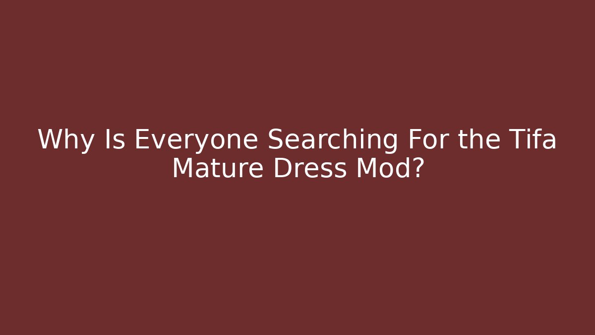 Why Is Everyone Searching For the Tifa Mature Dress Mod?