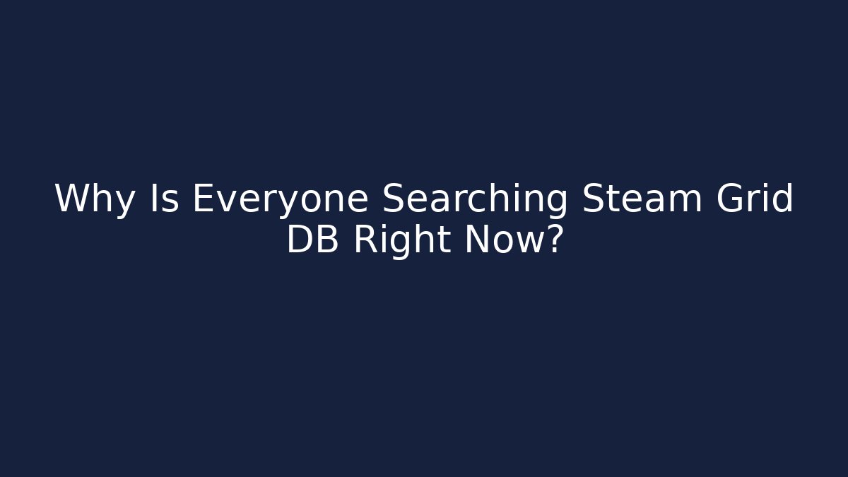 Why Is Everyone Searching Steam Grid DB Right Now?