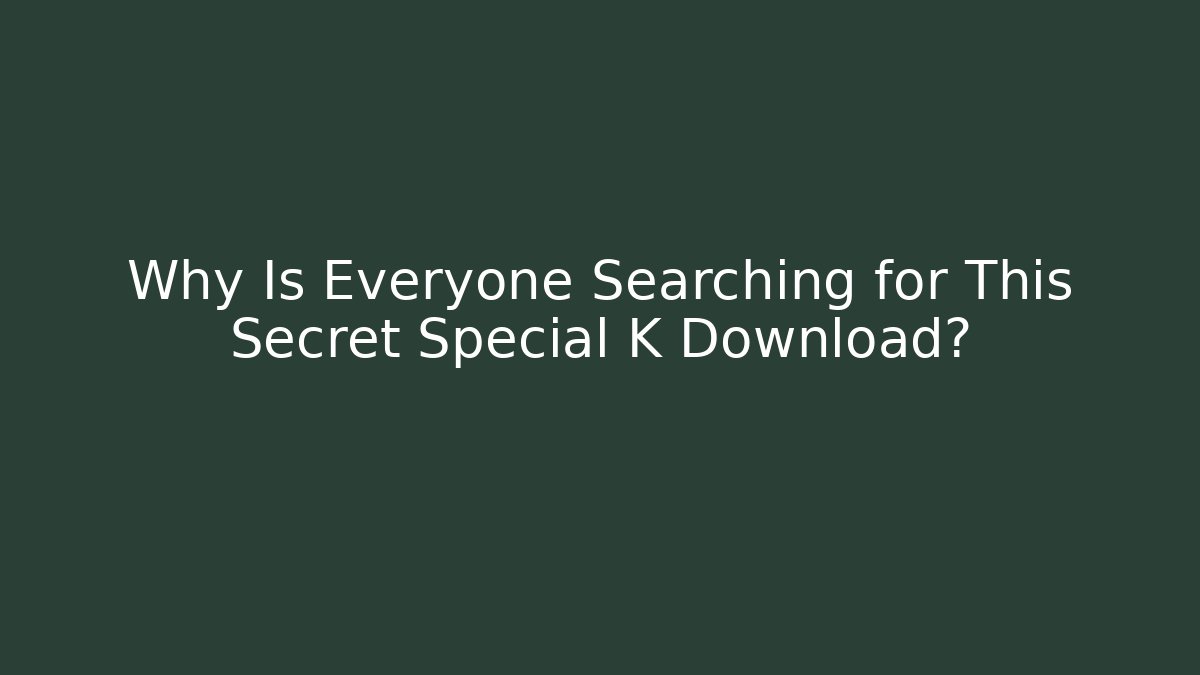 Why Is Everyone Searching for This Secret Special K Download?