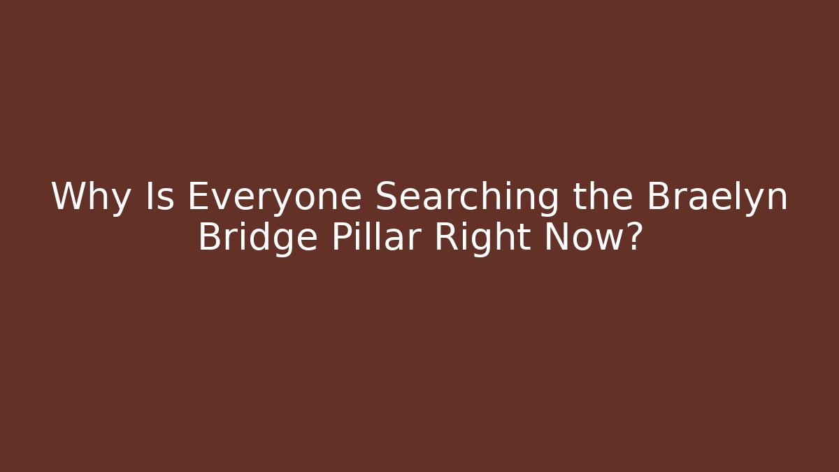 Why Is Everyone Searching the Braelyn Bridge Pillar Right Now?