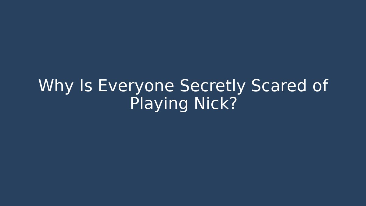 Why Is Everyone Secretly Scared of Playing Nick?