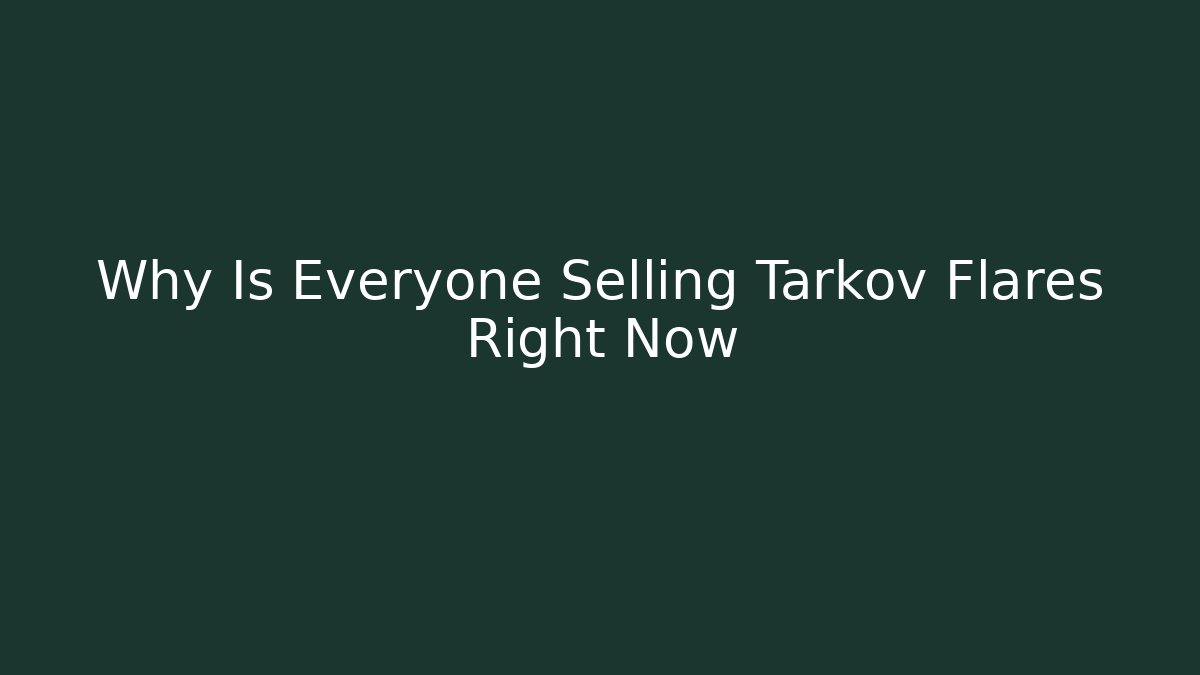 Why Is Everyone Selling Tarkov Flares Right Now