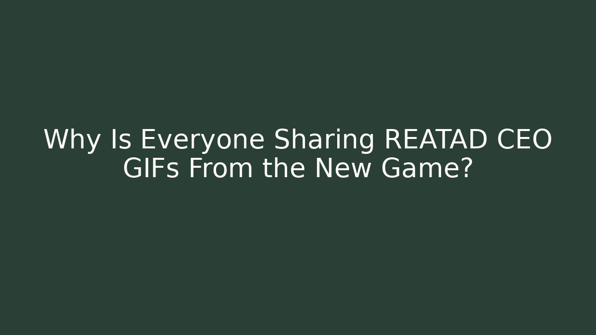 Why Is Everyone Sharing REATAD CEO GIFs From the New Game?