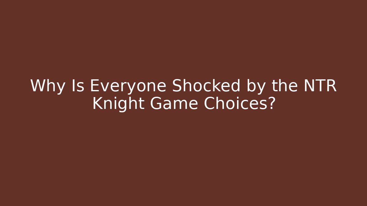 Why Is Everyone Shocked by the NTR Knight Game Choices?