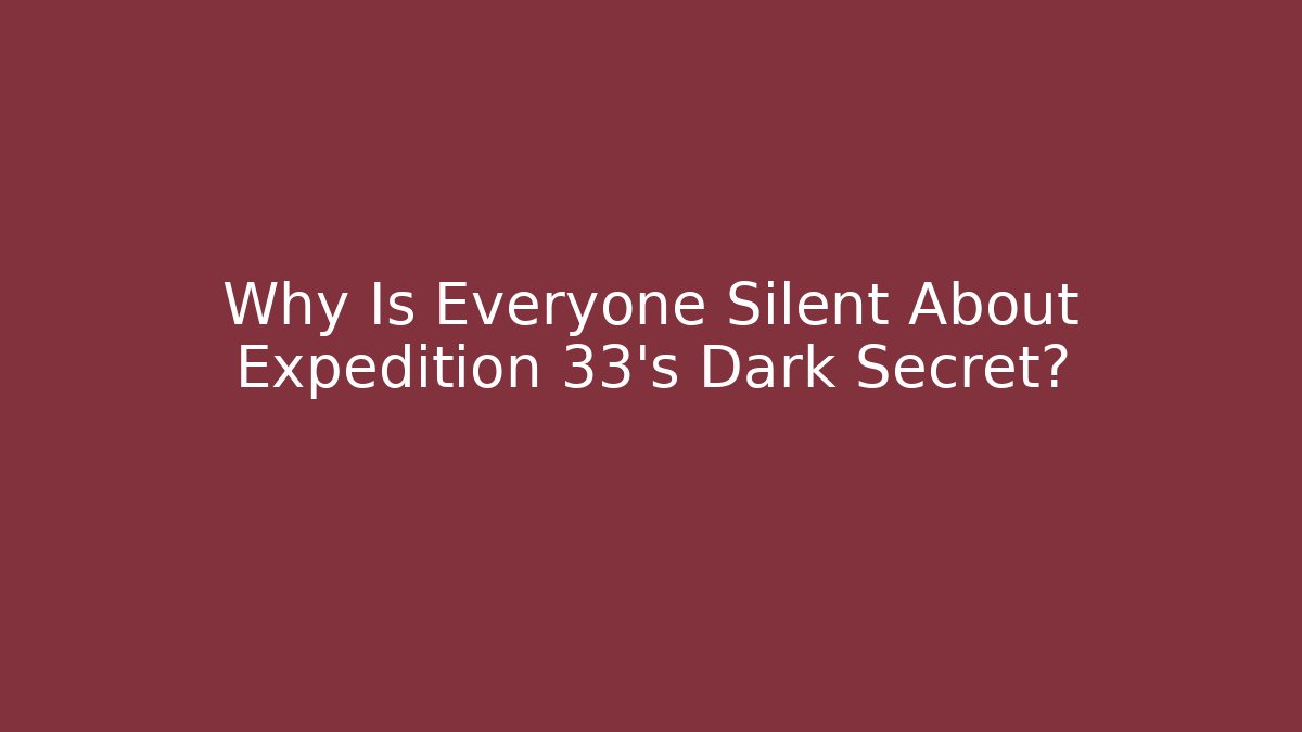 Why Is Everyone Silent About Expedition 33's Dark Secret?
