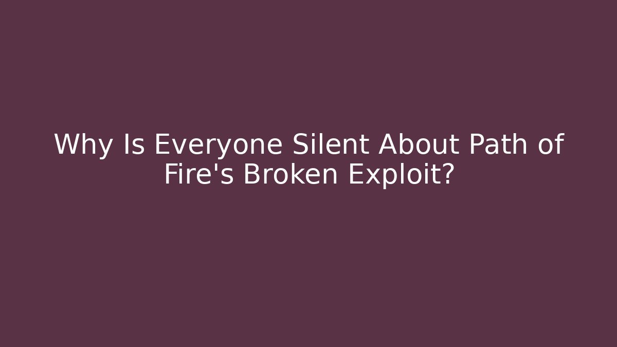 Why Is Everyone Silent About Path of Fire’s Broken Exploit?