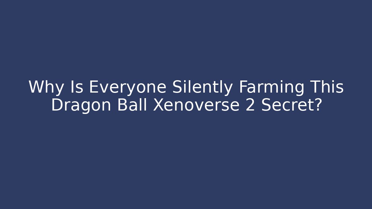 Why Is Everyone Silently Farming This Dragon Ball Xenoverse 2 Secret?