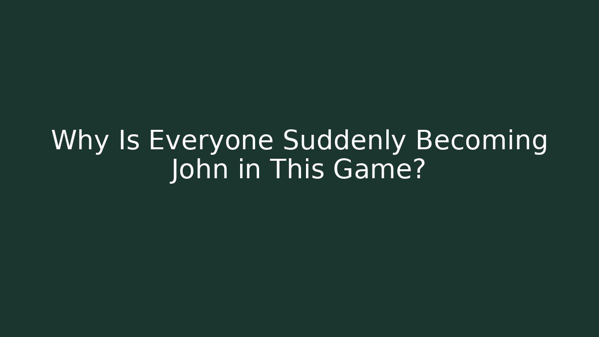 Why Is Everyone Suddenly Becoming John in This Game?