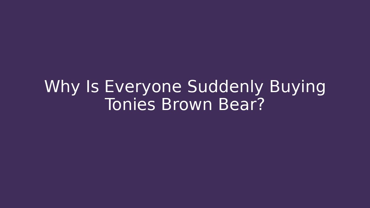 Why Is Everyone Suddenly Buying Tonies Brown Bear?