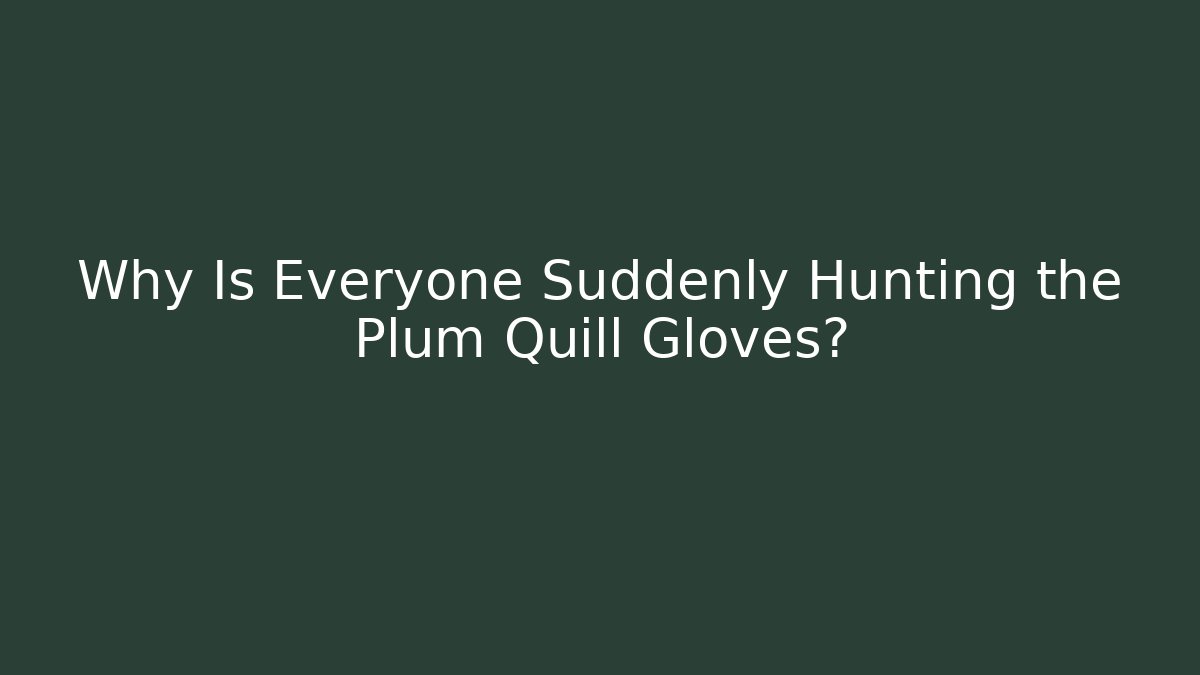 Why Is Everyone Suddenly Hunting the Plum Quill Gloves?