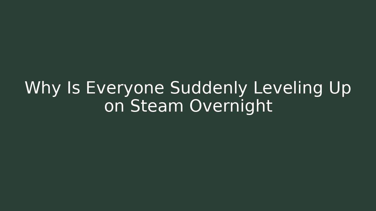 Why Is Everyone Suddenly Leveling Up on Steam Overnight