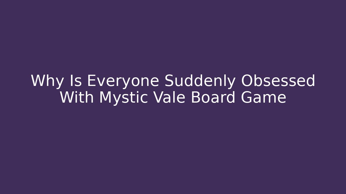 Why Is Everyone Suddenly Obsessed With Mystic Vale Board Game