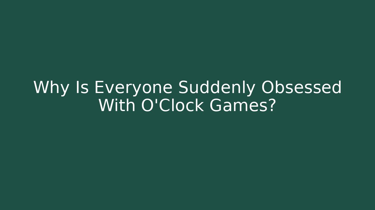Why Is Everyone Suddenly Obsessed With O'Clock Games?