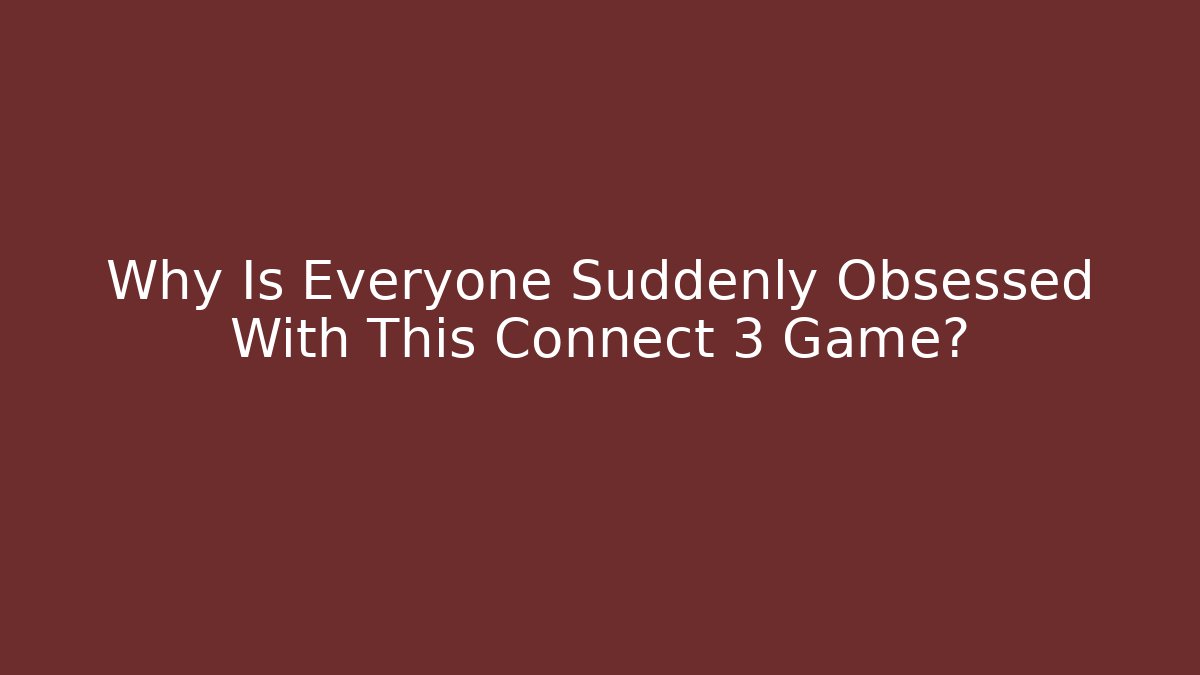 Why Is Everyone Suddenly Obsessed With This Connect 3 Game?