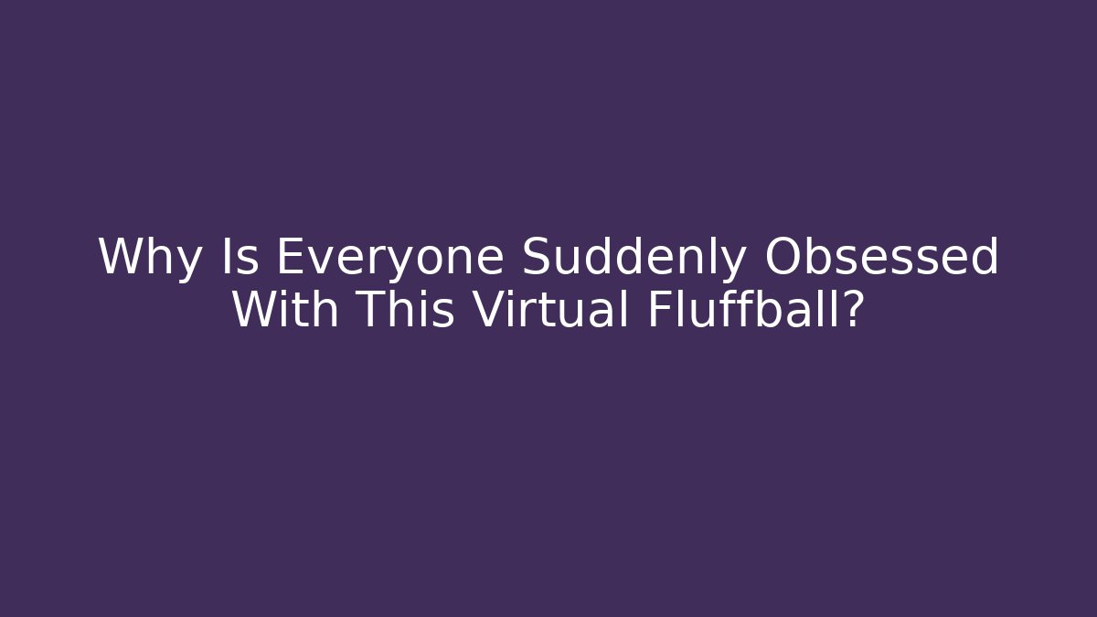 Why Is Everyone Suddenly Obsessed With This Virtual Fluffball? - Critter Realm