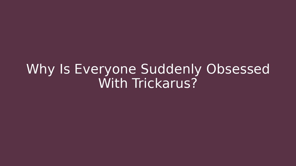 Why Is Everyone Suddenly Obsessed With Trickarus?