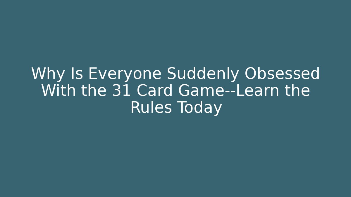 Why Is Everyone Suddenly Obsessed With the 31 Card Game—Learn the Rules Today