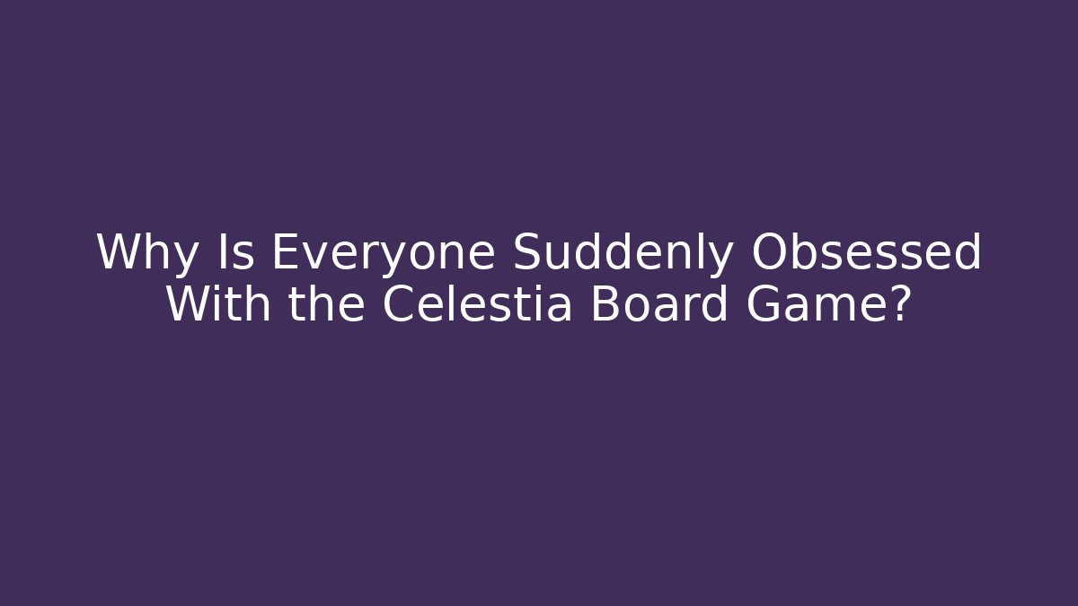 Why Is Everyone Suddenly Obsessed With the Celestia Board Game?