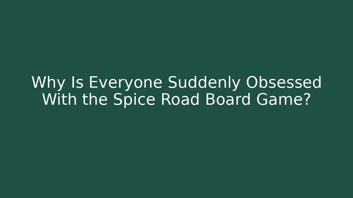 Why Is Everyone Suddenly Obsessed With the Spice Road Board Game?