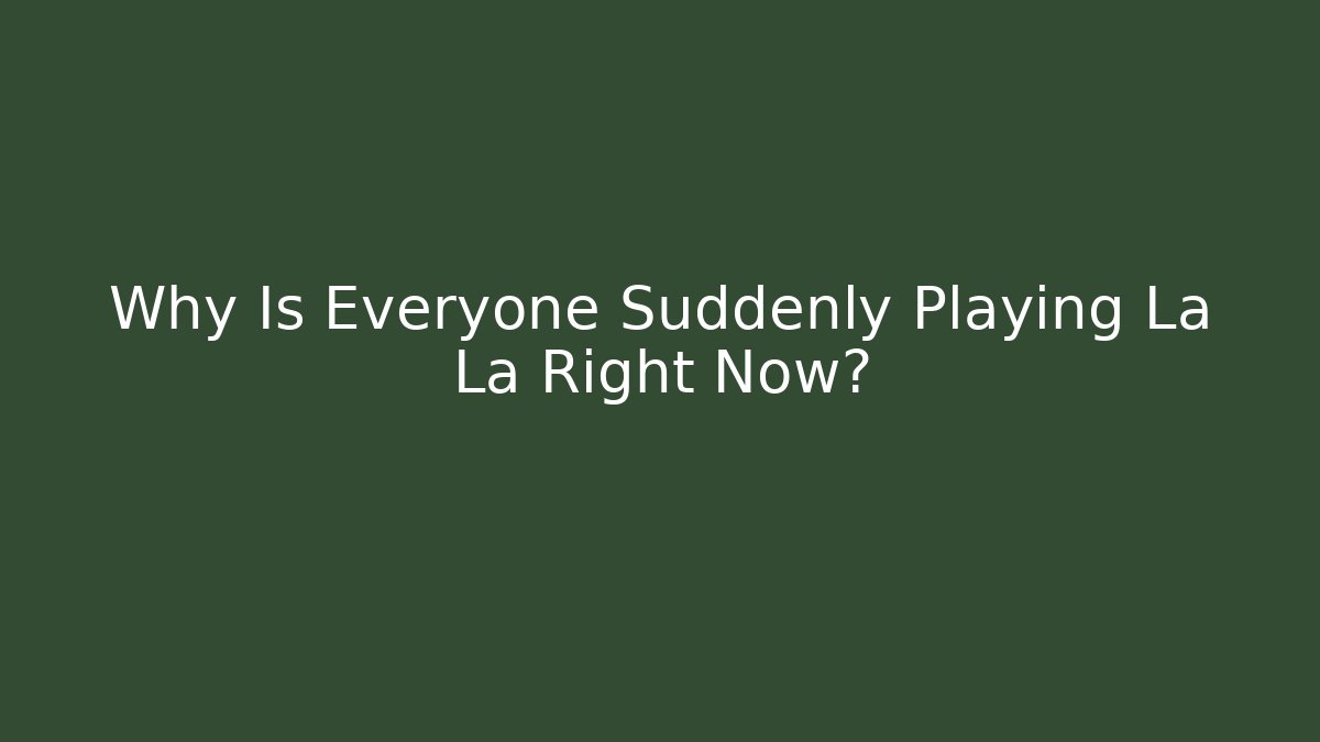 Why Is Everyone Suddenly Playing La La Right Now?