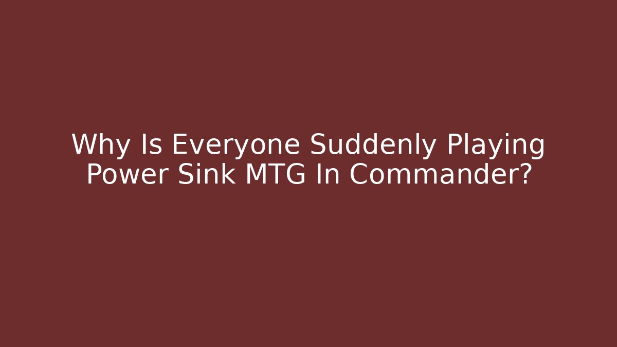 Why Is Everyone Suddenly Playing Power Sink MTG In Commander?