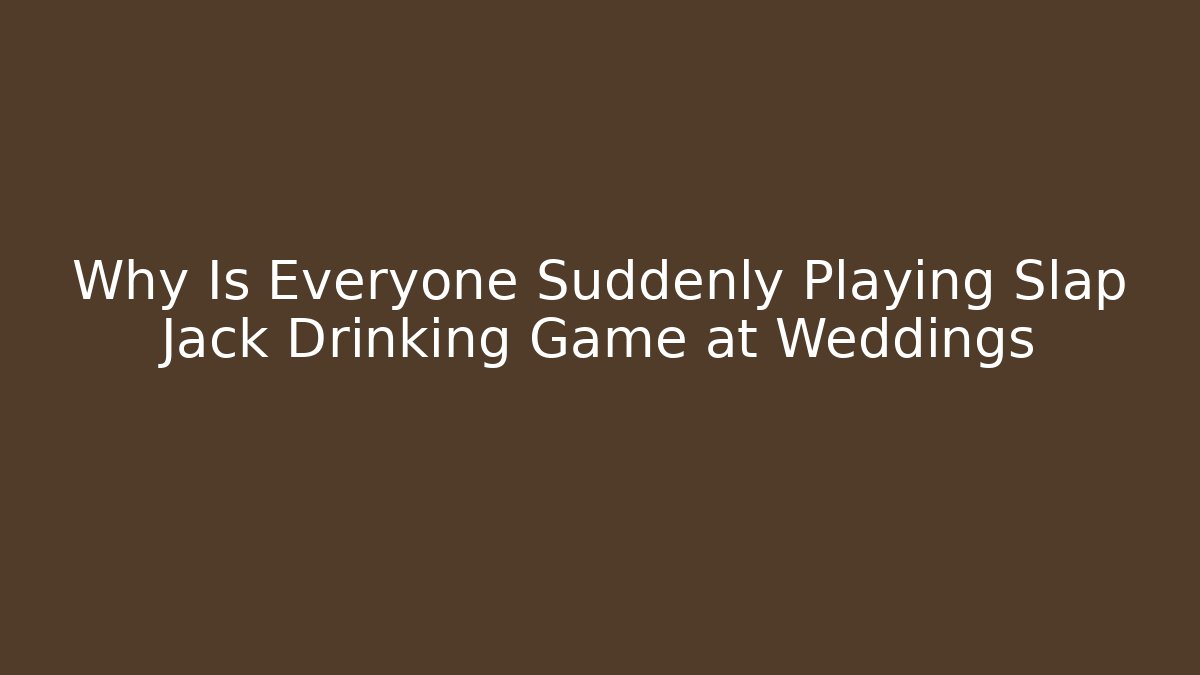 Why Is Everyone Suddenly Playing Slap Jack Drinking Game at Weddings