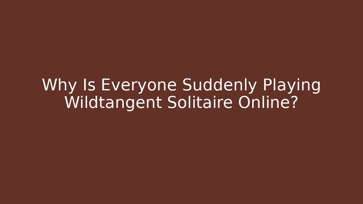 Why Is Everyone Suddenly Playing Wildtangent Solitaire Online?
