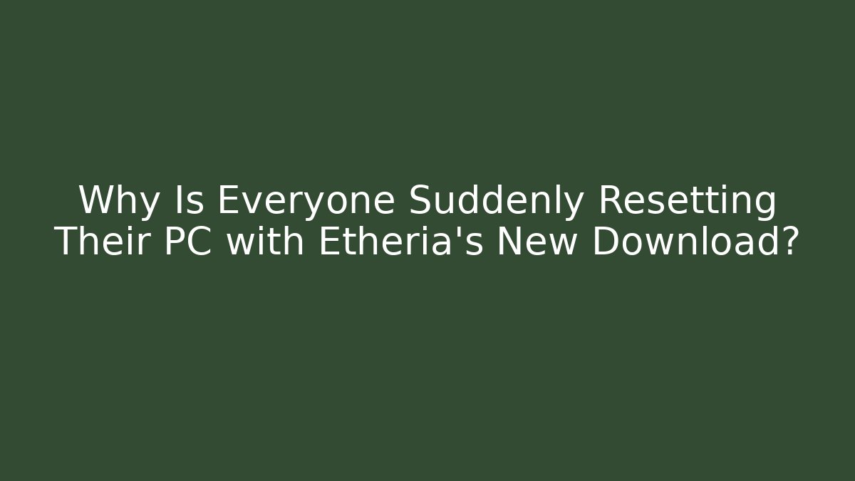 Why Is Everyone Suddenly Resetting Their PC with Etheria’s New Download? - Critter Realm