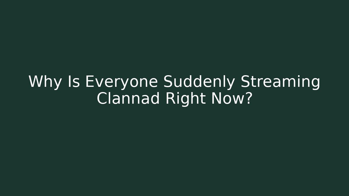 Why Is Everyone Suddenly Streaming Clannad Right Now?