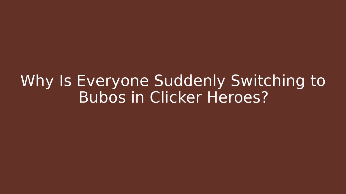 Why Is Everyone Suddenly Switching to Bubos in Clicker Heroes?