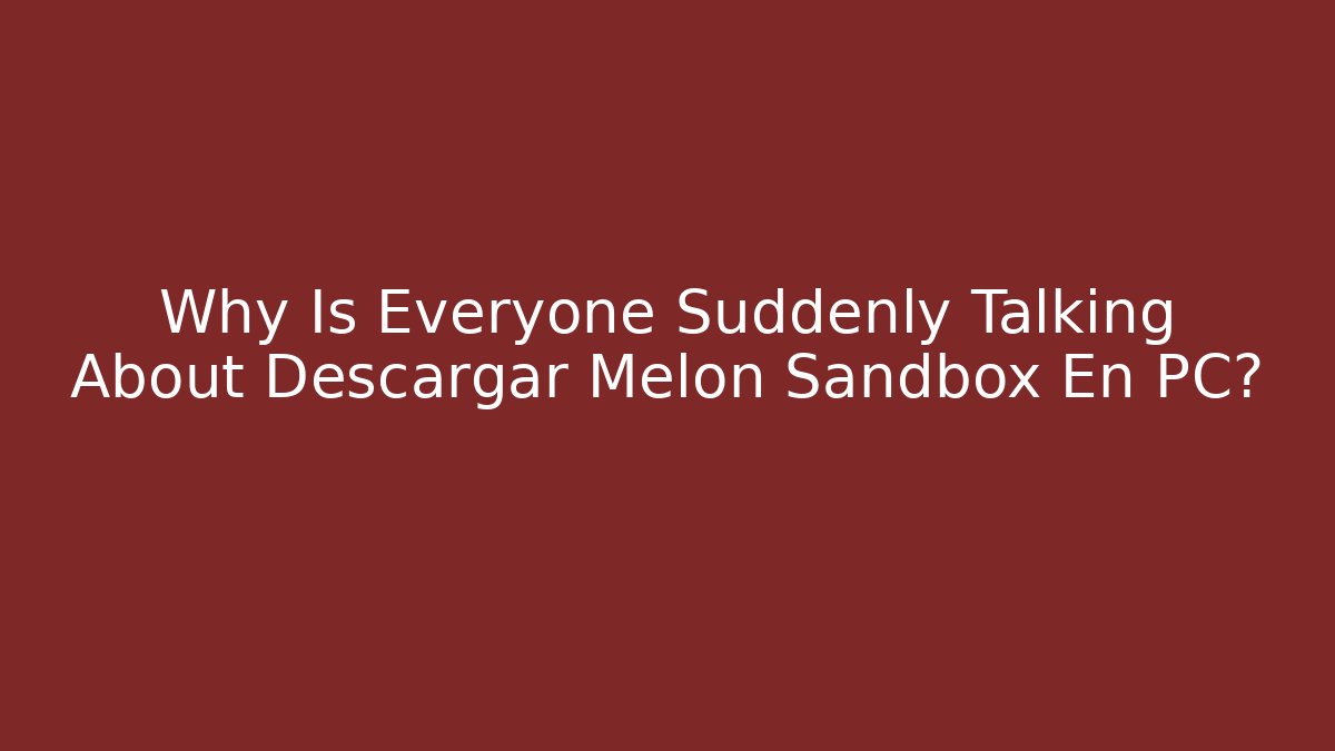 Why Is Everyone Suddenly Talking About Descargar Melon Sandbox En PC?