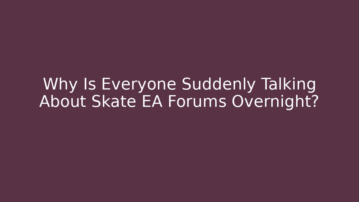 Why Is Everyone Suddenly Talking About Skate EA Forums Overnight?