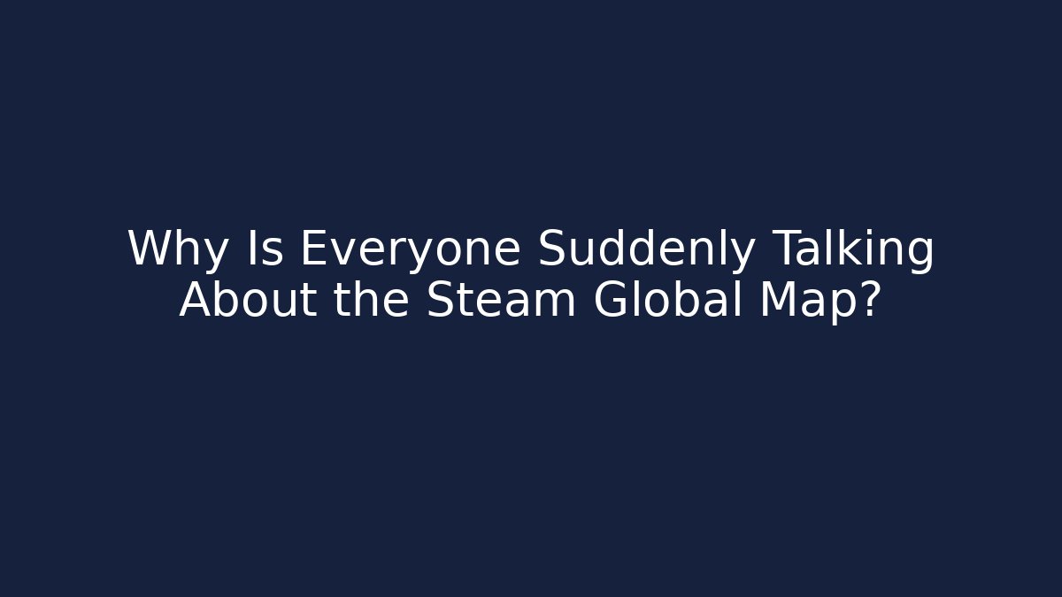 Why Is Everyone Suddenly Talking About the Steam Global Map?