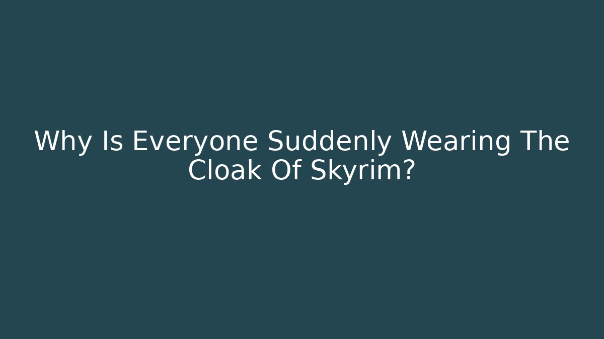 Why Is Everyone Suddenly Wearing The Cloak Of Skyrim?