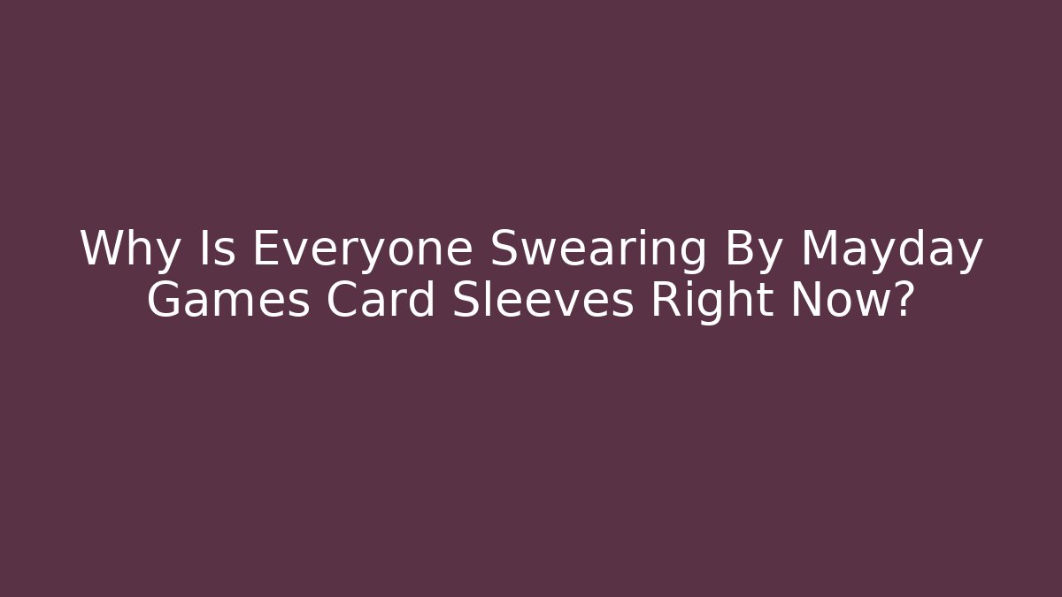 Why Is Everyone Swearing By Mayday Games Card Sleeves Right Now?
