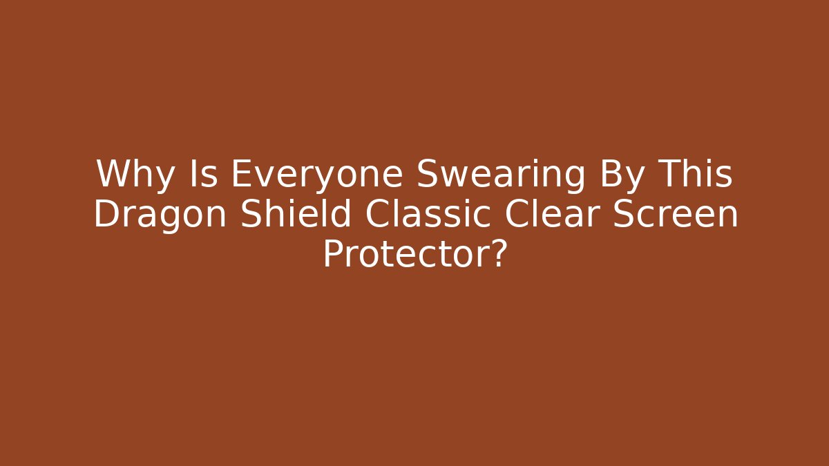 Why Is Everyone Swearing By This Dragon Shield Classic Clear Screen Protector? - Critter Realm