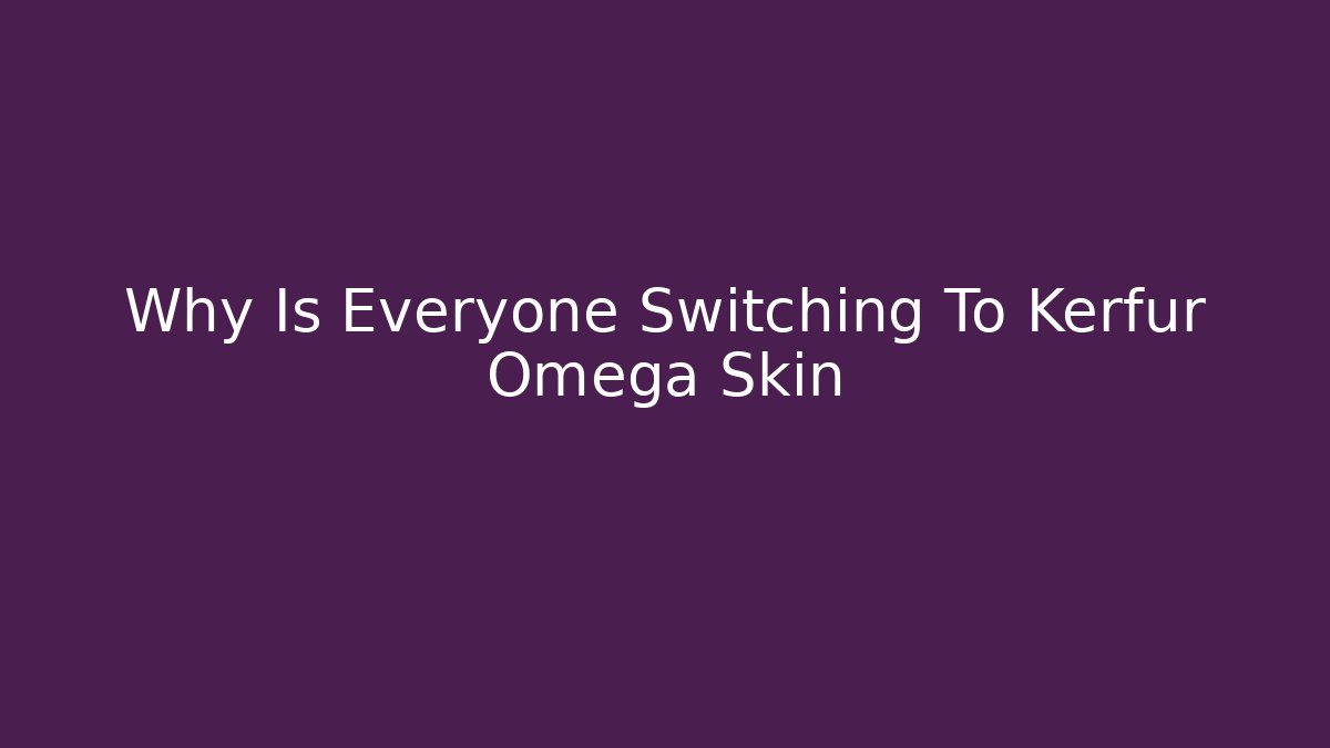 Why Is Everyone Switching To Kerfur Omega Skin