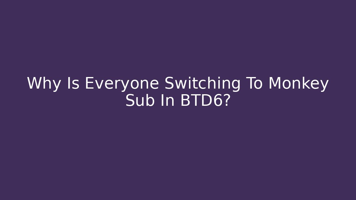 Why Is Everyone Switching To Monkey Sub In BTD6?