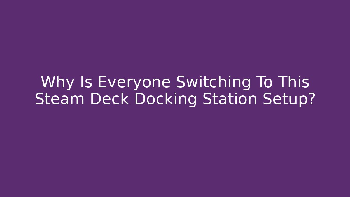 Why Is Everyone Switching To This Steam Deck Docking Station Setup?