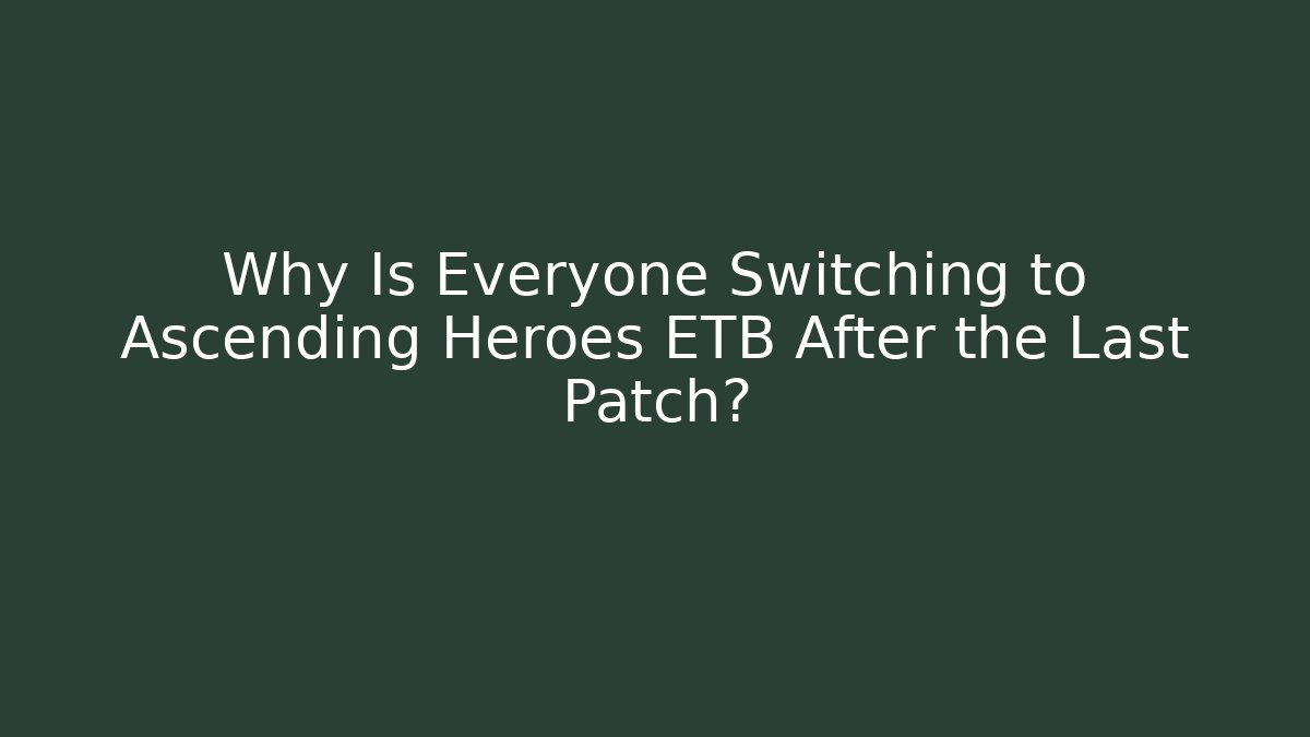 Why Is Everyone Switching to Ascending Heroes ETB After the Last Patch?