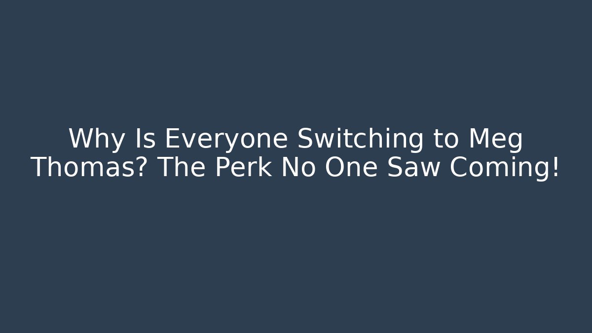 Why Is Everyone Switching to Meg Thomas? The Perk No One Saw Coming!