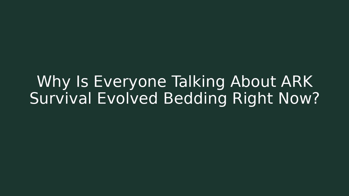 Why Is Everyone Talking About ARK Survival Evolved Bedding Right Now?