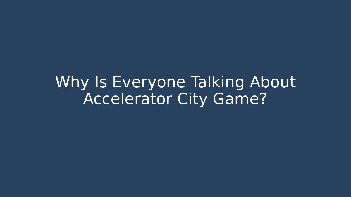 Why Is Everyone Talking About Accelerator City Game?