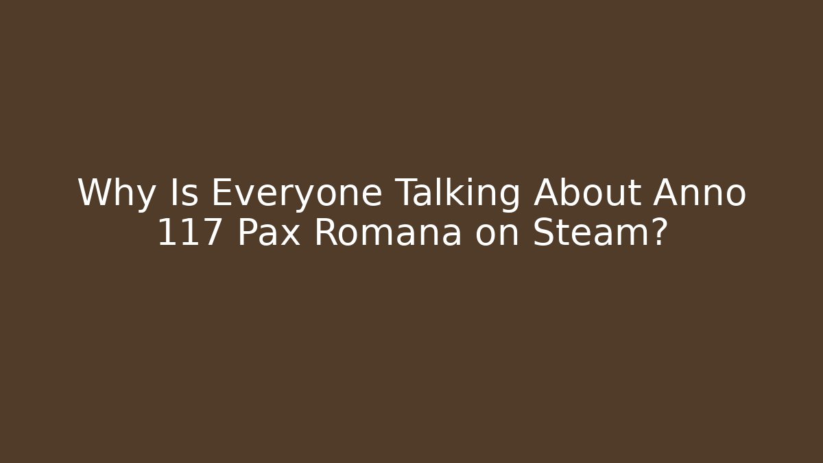 Why Is Everyone Talking About Anno 117 Pax Romana on Steam?