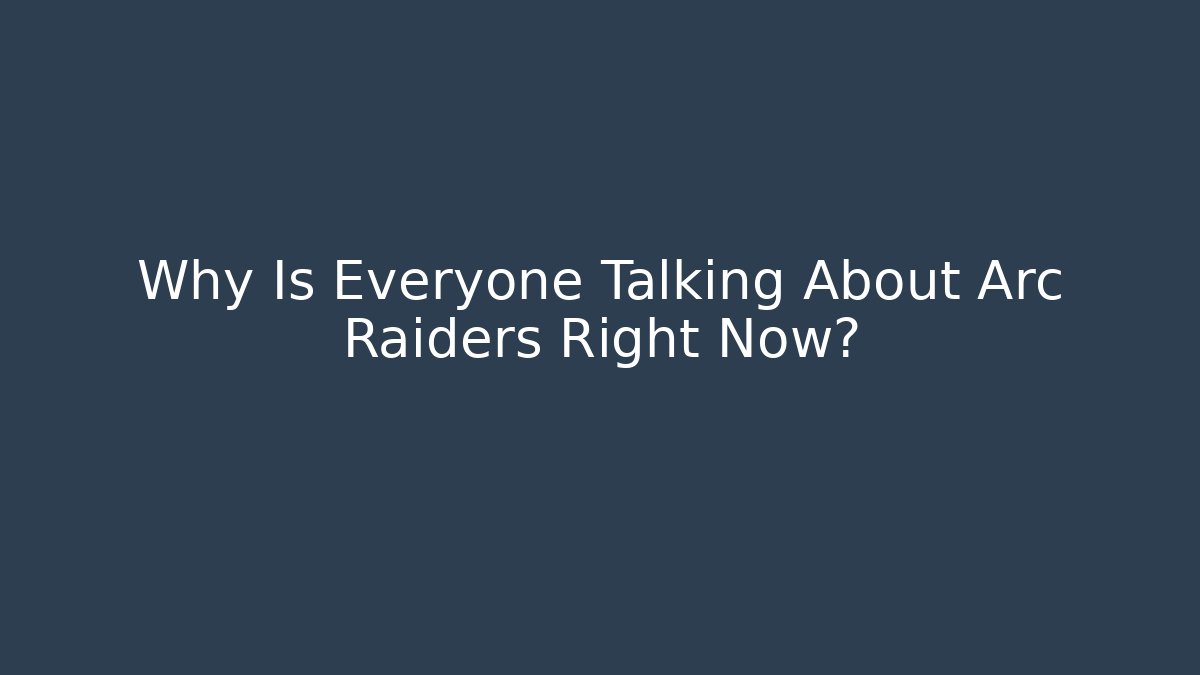 Why Is Everyone Talking About Arc Raiders Right Now?