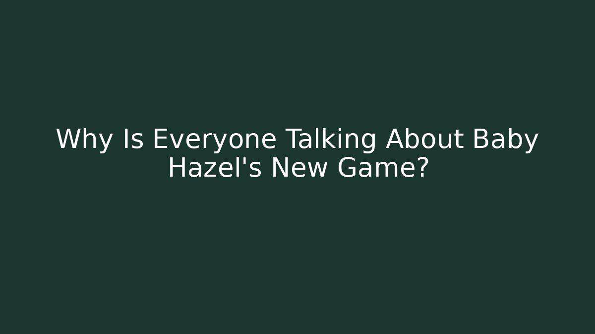 Why Is Everyone Talking About Baby Hazel's New Game?