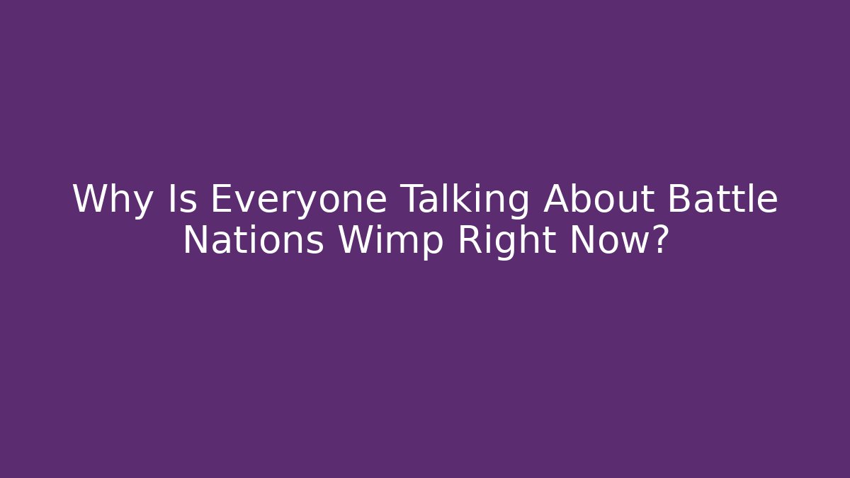 Why Is Everyone Talking About Battle Nations Wimp Right Now?