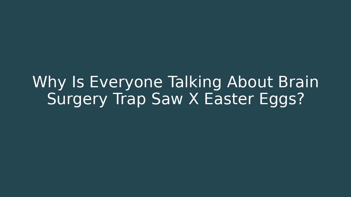 Why Is Everyone Talking About Brain Surgery Trap Saw X Easter Eggs?