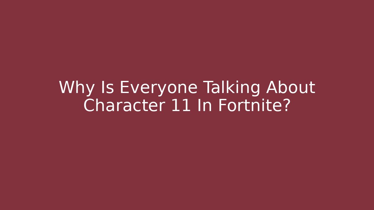 Why Is Everyone Talking About Character 11 In Fortnite?
